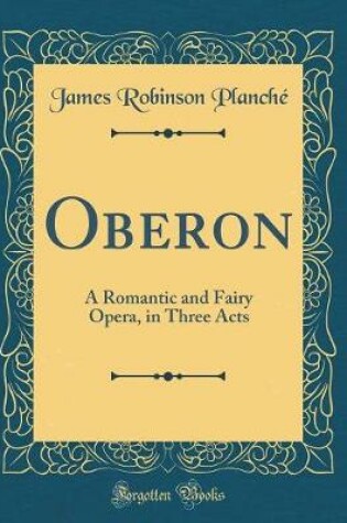 Cover of Oberon: A Romantic and Fairy Opera, in Three Acts (Classic Reprint)