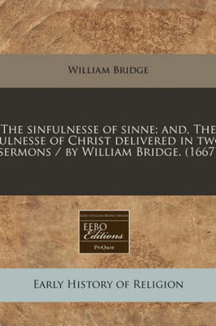 Cover of The Sinfulnesse of Sinne; And, the Fulnesse of Christ Delivered in Two Sermons / By William Bridge. (1667)