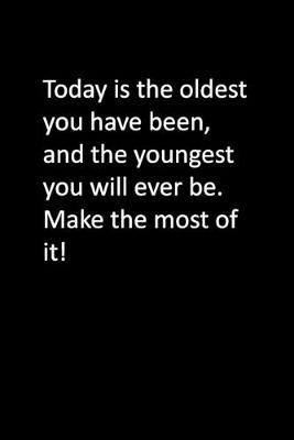 Book cover for Today is the oldest you have been, and the youngest you will ever be. Make the most of it!