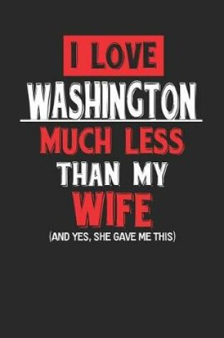 Cover of I Love Washington Much Less Than My Wife (and Yes, She Gave Me This)