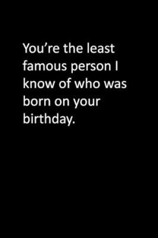 Cover of You're the least famous person I know of who was born on your birthday.