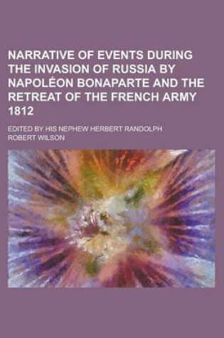 Cover of Narrative of Events During the Invasion of Russia by Napoleon Bonaparte and the Retreat of the French Army 1812; Edited by His Nephew Herbert Randolph
