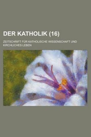 Cover of Der Katholik (16); Zeitschrift Fur Katholische Wissenschaft Und Kirchliches Leben