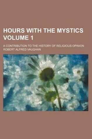 Cover of Hours with the Mystics; A Contribution to the History of Religious Opinion Volume 1