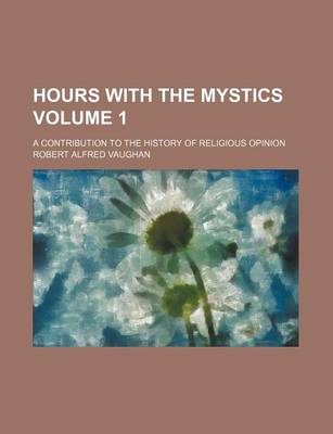 Book cover for Hours with the Mystics; A Contribution to the History of Religious Opinion Volume 1