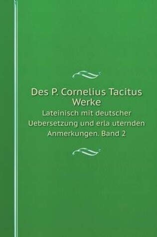 Cover of Des P. Cornelius Tacitus Werke Lateinisch mit deutscher Uebersetzung und erläuternden Anmerkungen. Band 2