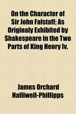 Book cover for On the Character of Sir John Falstaff; As Originaly Exhibited by Shakespeare in the Two Parts of King Henry IV.