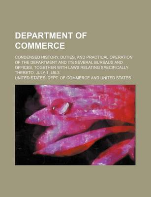 Book cover for Department of Commerce; Condensed History, Duties, and Practical Operation of the Department and Its Several Bureaus and Offices, Together with Laws Relating Specifically Thereto. July 1, L9l3