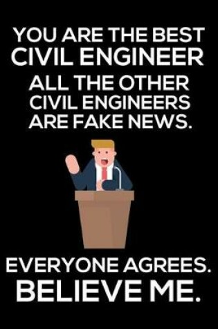 Cover of You Are The Best Civil Engineer All The Other Civil Engineers Are Fake News. Everyone Agrees. Believe Me.