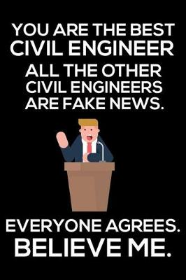 Book cover for You Are The Best Civil Engineer All The Other Civil Engineers Are Fake News. Everyone Agrees. Believe Me.