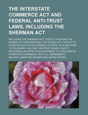 Book cover for The Interstate Commerce ACT and Federal Anti-Trust Laws, Including the Sherman ACT; Including the Sherman ACT the ACT Creating the Bureau of Corporations the Elkins ACT the ACT to Expedite Suits in the Federal Courts Acts Relating to Telegraph, Military and Po