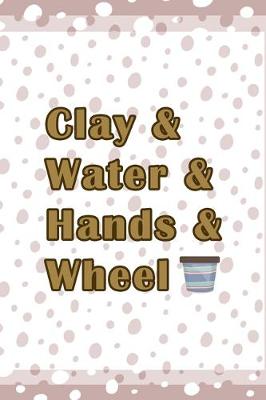 Book cover for Clay & Water & Hands & Wheel