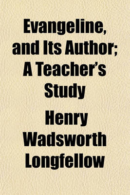 Book cover for Evangeline, and Its Author; A Teacher's Study