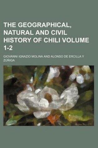 Cover of The Geographical, Natural and Civil History of Chili Volume 1-2