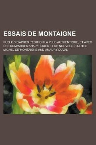 Cover of Essais de Montaigne; Publies D'Apres L'Edition La Plus Authentique, Et Avec Des Sommaires Analytiques Et de Nouvelles Notes