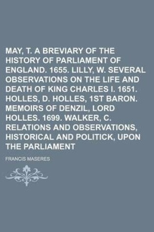 Cover of May, T. a Breviary of the History of the Parliament of England. 1655. Lilly, W. Several Observations on the Life and Death of King Charles I. 1651. Holles, D. Holles, 1st Baron. Memoirs of Denzil, Lord Holles. 1699. Walker, C. Relations and Volume 1