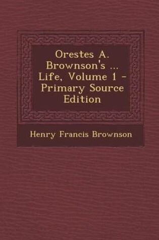 Cover of Orestes A. Brownson's ... Life, Volume 1 - Primary Source Edition