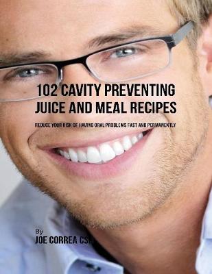 Book cover for 102 Cavity Preventing Juice and Meal Recipes: Reduce Your Risk of Having Oral Problems Fast and Permanently