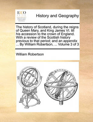 Book cover for The history of Scotland, during the reigns of Queen Mary, and King James VI. till his accession to the crown of England. With a review of the Scottish history previous to that period; and an appendix ... By William Robertson, ... Volume 3 of 3