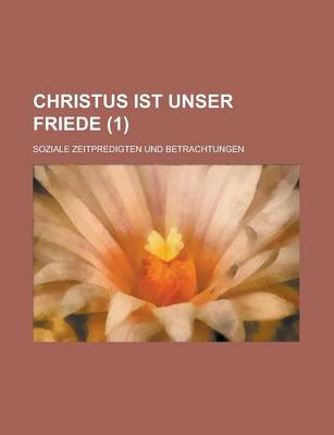 Book cover for Christus Ist Unser Friede (1); Soziale Zeitpredigten Und Betrachtungen