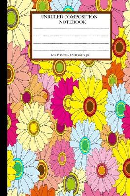 Book cover for Unruled Composition Notebook 6" x 9". 120 Pages. Bright Colorful Floral Pattern