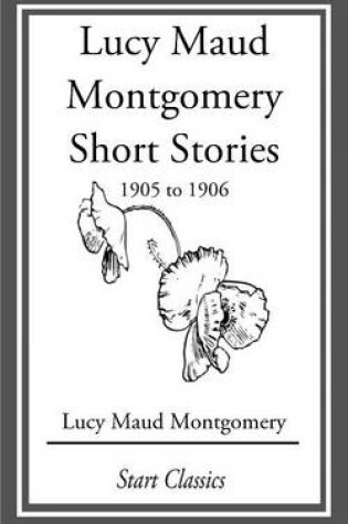 Cover of Lucy Maud Montgomery Short Stories, 1905 to 1906