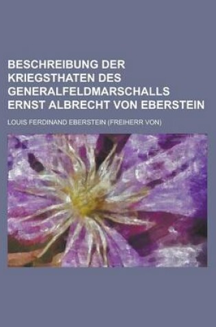 Cover of Beschreibung Der Kriegsthaten Des Generalfeldmarschalls Ernst Albrecht Von Eberstein