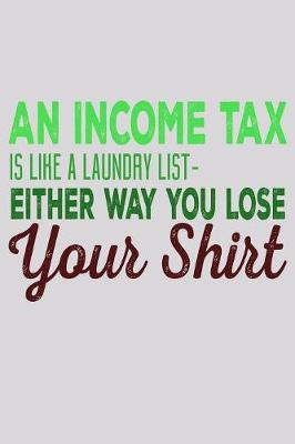 Book cover for An Income Tax Is Like A Laundry List Either Way You Lose Your Shirt