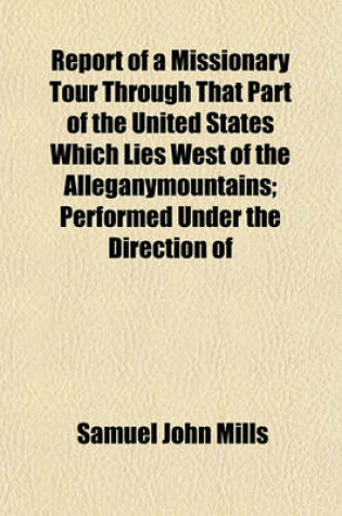 Cover of Report of a Missionary Tour Through That Part of the United States Which Lies West of the Alleganymountains; Performed Under the Direction of