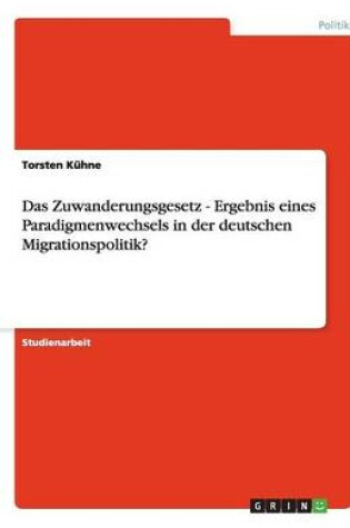 Cover of Das Zuwanderungsgesetz - Ergebnis eines Paradigmenwechsels in der deutschen Migrationspolitik?