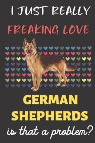 Cover of I Just Really Freaking Love German Shepherds. Is That A Problem?