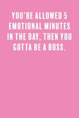 Book cover for You're Allowed 5 Emotional Minutes in the Day, Then You Gotta Be a Boss.