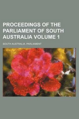 Cover of Proceedings of the Parliament of South Australia Volume 1