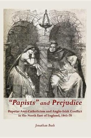 Cover of Papists and Prejudice: Popular Anti-Catholicism and Anglo-Irish Conflict in the North East of England, 1845-70