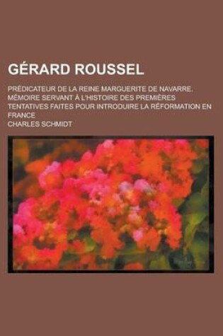 Cover of Gerard Roussel; Predicateur de La Reine Marguerite de Navarre. Memoire Servant A L'Histoire Des Premieres Tentatives Faites Pour Introduire La Reformation En France