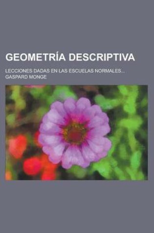 Cover of Geometria Descriptiva; Lecciones Dadas En Las Escuelas Normales...