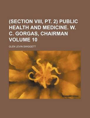 Book cover for (Section VIII, PT. 2) Public Health and Medicine. W. C. Gorgas, Chairman Volume 10