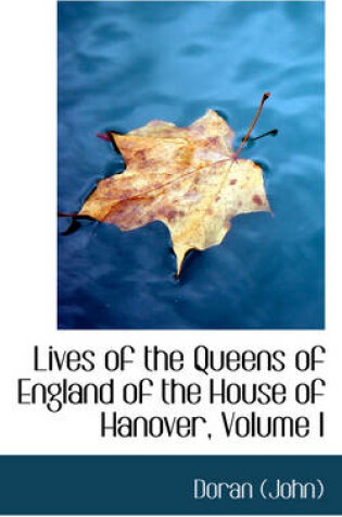 Cover of Lives of the Queens of England of the House of Hanover, Volume I
