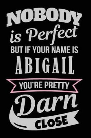 Cover of Nobody Is Perfect But If Your Name Is Abigail You're Pretty Darn Close