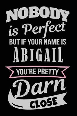 Book cover for Nobody Is Perfect But If Your Name Is Abigail You're Pretty Darn Close