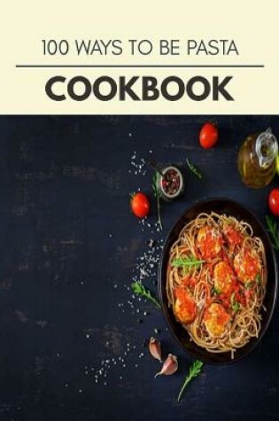 Cover of 100 Ways To Be Pasta Cookbook