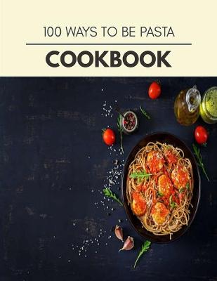 Book cover for 100 Ways To Be Pasta Cookbook
