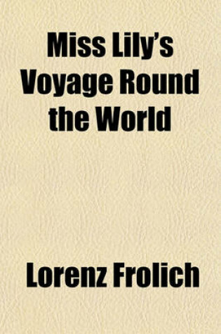 Cover of Miss Lily's Voyage Round the World; Undertaken in Company with Masters Paul and Toto, Her Two Cousins, and Little Peter