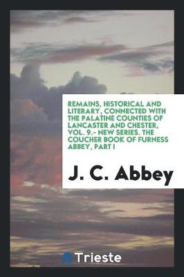 Book cover for Remains, Historical and Literary, Connected with the Palatine Counties of Lancaster and Chester, Vol. 9.- New Series. the Coucher Book of Furness Abbey, Part I