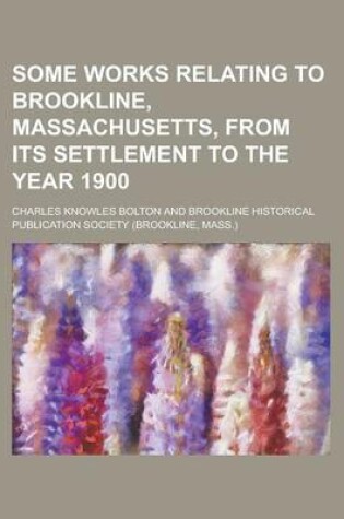 Cover of Some Works Relating to Brookline, Massachusetts, from Its Settlement to the Year 1900