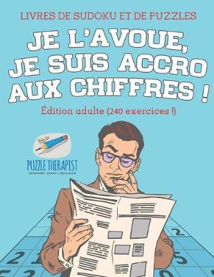 Book cover for Je l'avoue, je suis accro aux chiffres ! Livres de Sudoku et de puzzles Edition adulte (240 exercices !)