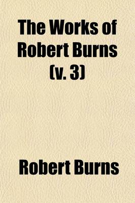 Book cover for The Works of Robert Burns Volume 3