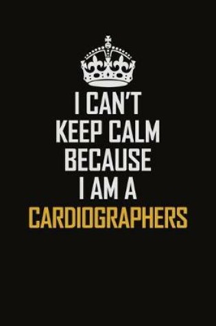 Cover of I Can't Keep Calm Because I Am A Cardiographers