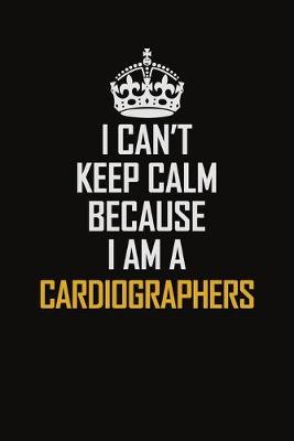 Book cover for I Can't Keep Calm Because I Am A Cardiographers