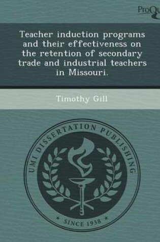 Cover of Teacher Induction Programs and Their Effectiveness on the Retention of Secondary Trade and Industrial Teachers in Missouri